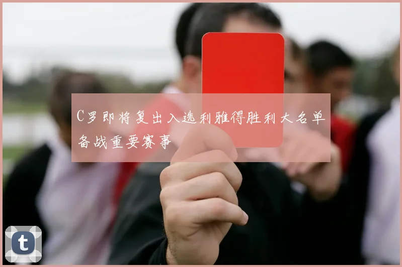 C罗即将复出入选利雅得胜利大名单备战重要赛事