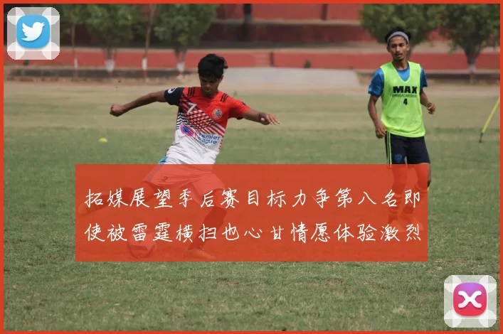 拓媒展望季后赛目标力争第八名即使被雷霆横扫也心甘情愿体验激烈竞争