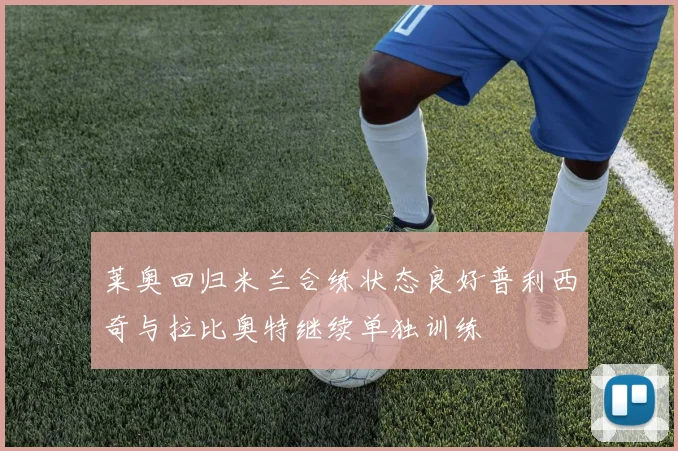 莱奥回归米兰合练状态良好普利西奇与拉比奥特继续单独训练
