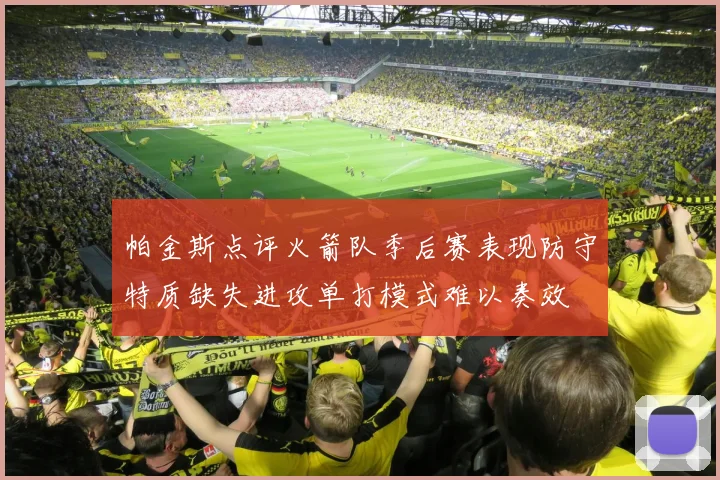 帕金斯点评火箭队季后赛表现防守特质缺失进攻单打模式难以奏效