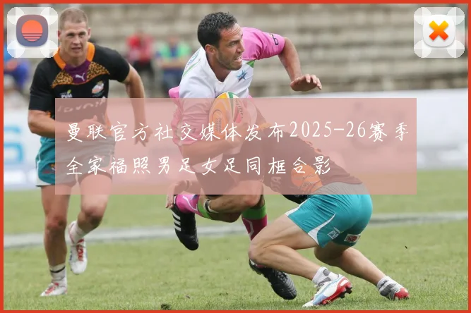曼联官方社交媒体发布2025-26赛季全家福照男足女足同框合影