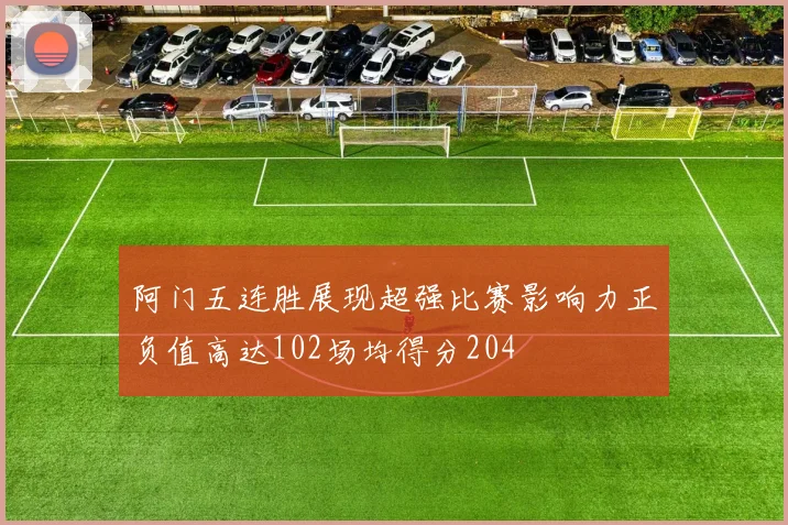 阿门五连胜展现超强比赛影响力正负值高达102场均得分204