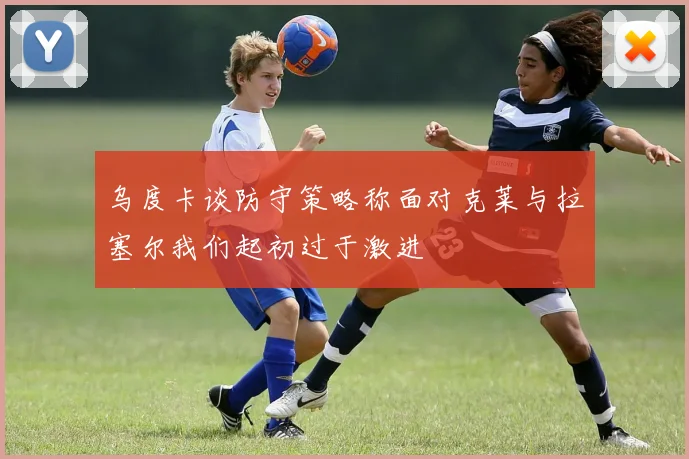 乌度卡谈防守策略称面对克莱与拉塞尔我们起初过于激进