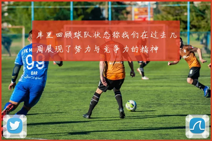 库里回顾球队状态称我们在过去几周展现了努力与竞争力的精神