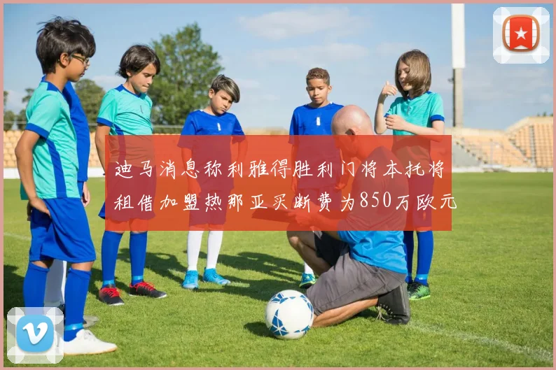 迪马消息称利雅得胜利门将本托将租借加盟热那亚买断费为850万欧元
