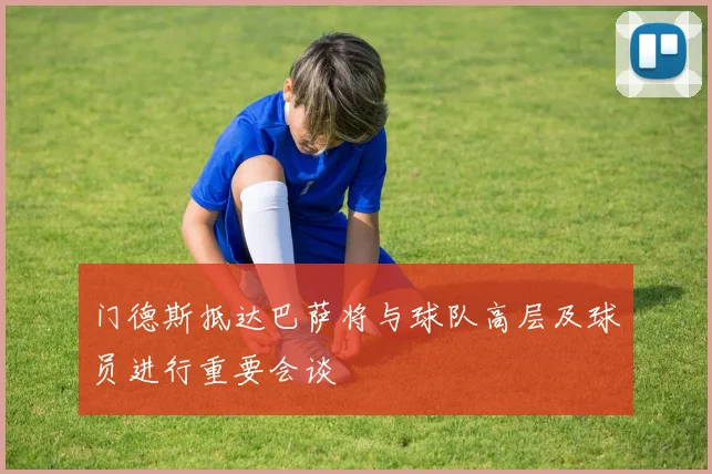 门德斯抵达巴萨将与球队高层及球员进行重要会谈