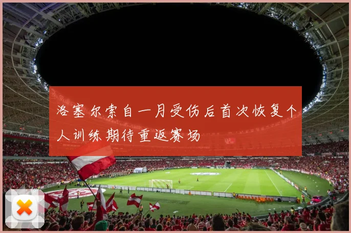 洛塞尔索自一月受伤后首次恢复个人训练期待重返赛场