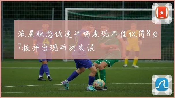 浓眉状态低迷半场表现不佳仅得8分7板并出现两次失误