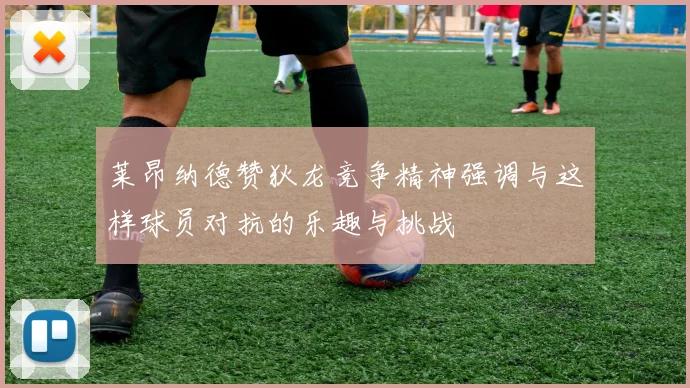 莱昂纳德赞狄龙竞争精神强调与这样球员对抗的乐趣与挑战