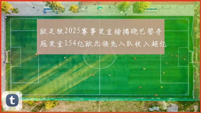 欧足联2025赛事奖金榜揭晓巴黎夺冠奖金154亿欧元领先八队收入超亿