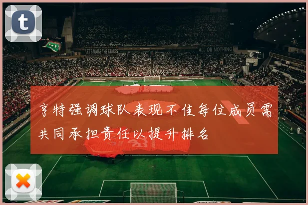 亨特强调球队表现不佳每位成员需共同承担责任以提升排名