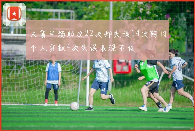 火箭半场助攻22次却失误14次阿门个人贡献4次失误表现不佳