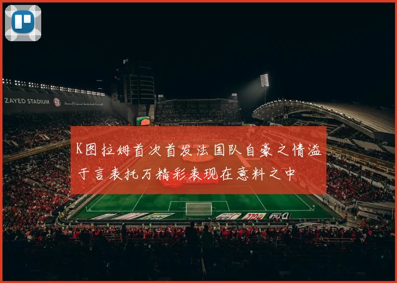 K图拉姆首次首发法国队自豪之情溢于言表托万精彩表现在意料之中