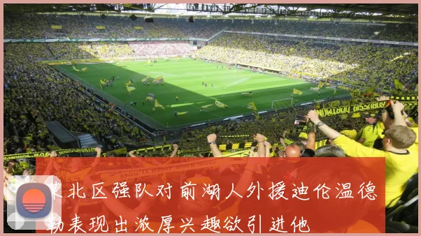某北区强队对前湖人外援迪伦温德勒表现出浓厚兴趣欲引进他