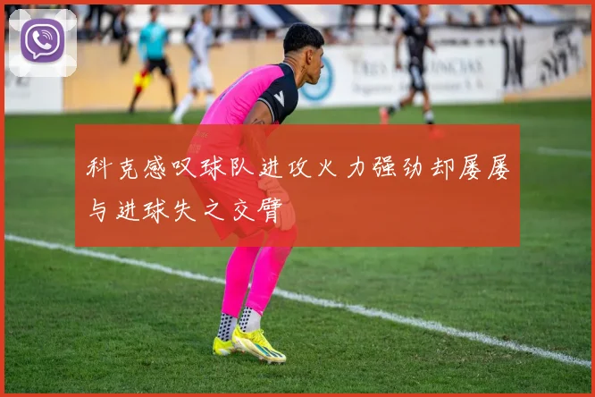 科克感叹球队进攻火力强劲却屡屡与进球失之交臂