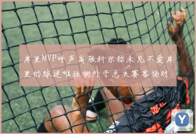 库里MVP呼声高涨科尔称未见不爱库里的球迷唯独例外于总决赛客场对阵骑士